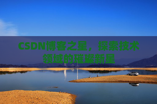 CSDN博客之星，探索技术领域的璀璨新星
