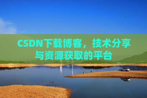 CSDN下载博客，技术分享与资源获取的平台